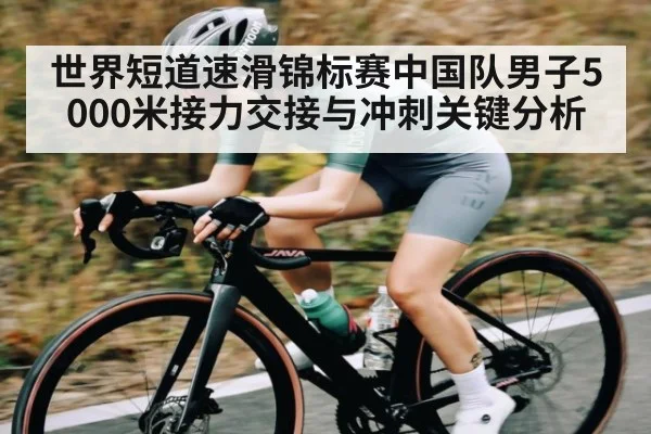 世界短道速滑锦标赛中国队男子5000米接力交接与冲刺关键分析（BBIN）