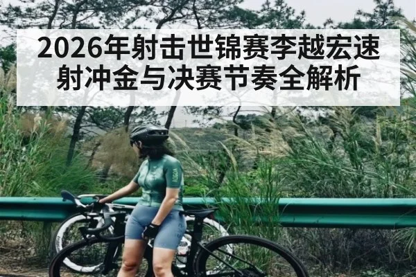 2026年射击世锦赛李越宏速射冲金与决赛节奏全解析（BBIN）