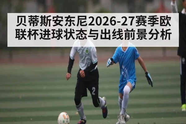 贝蒂斯安东尼2026-27赛季欧联杯进球状态与出线前景分析（BBIN）
