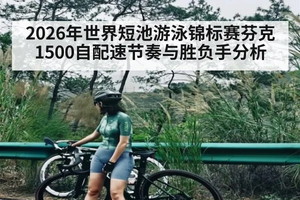 2026年世界短池游泳锦标赛芬克1500自配速节奏与胜负手分析 | BBIN